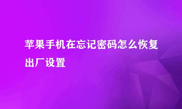 苹果手机在忘记密码怎么恢复出厂设置