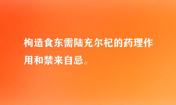 枸造食东需陆充尔杞的药理作用和禁来自忌。