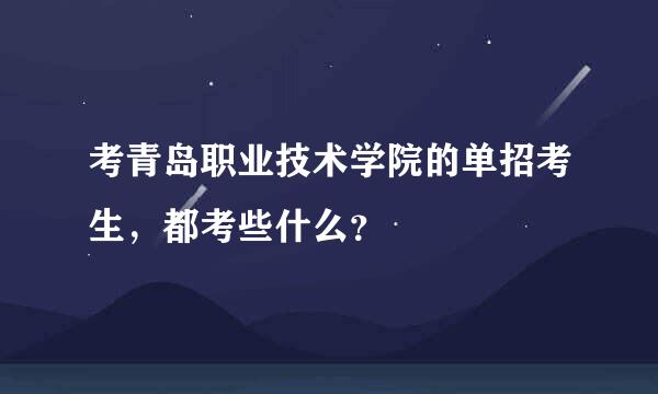 考青岛职业技术学院的单招考生，都考些什么？