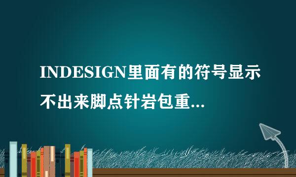 INDESIGN里面有的符号显示不出来脚点针岩包重引精错怎么办?换了很多字体了