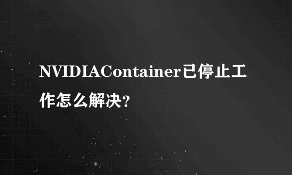 NVIDIAContainer已停止工作怎么解决？