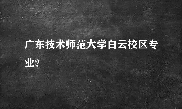 广东技术师范大学白云校区专业？