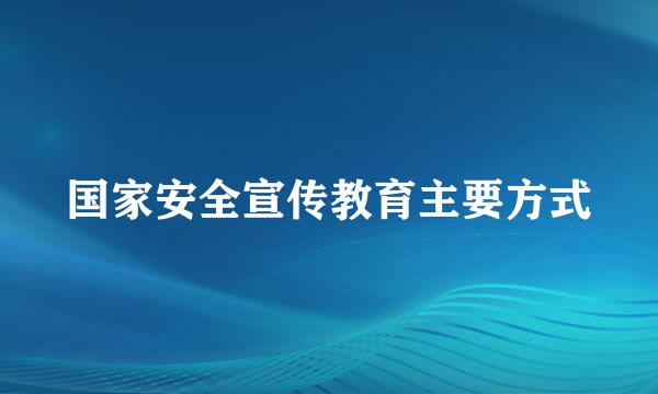 国家安全宣传教育主要方式