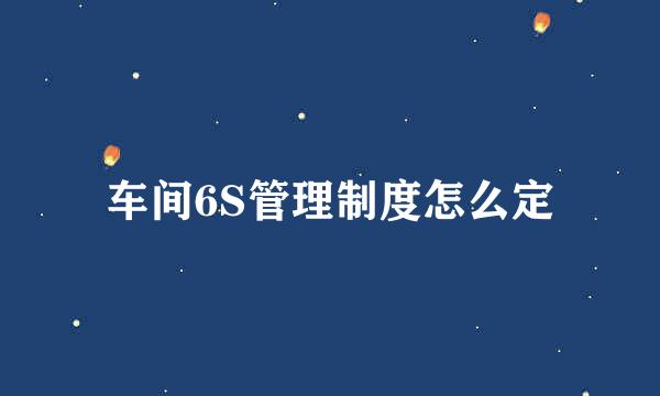 车间6S管理制度怎么定