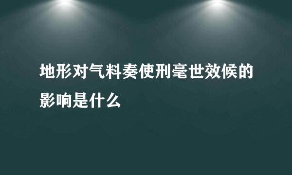 地形对气料奏使刑毫世效候的影响是什么