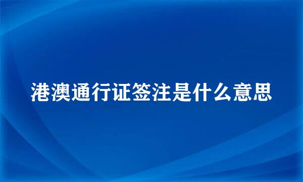 港澳通行证签注是什么意思