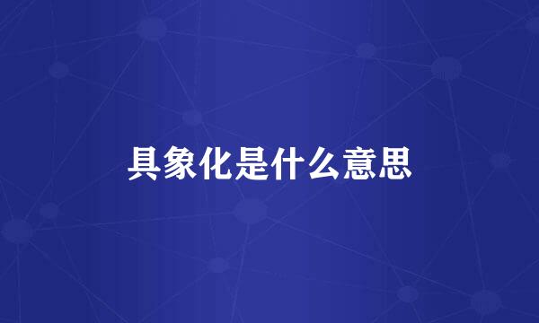 具象化是什么意思