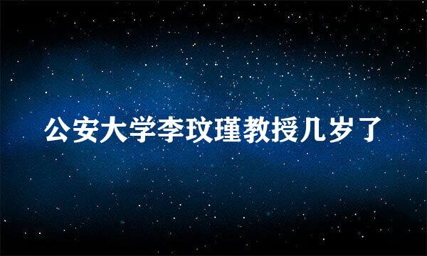 公安大学李玟瑾教授几岁了