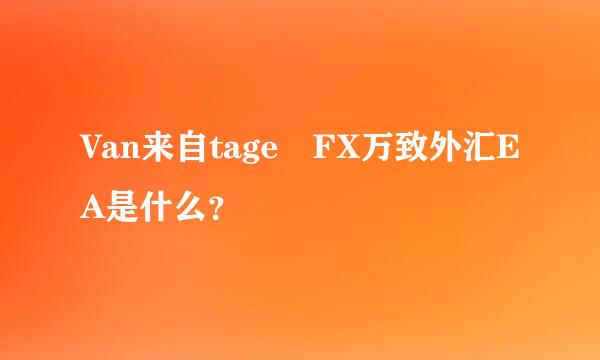 Van来自tage FX万致外汇EA是什么？