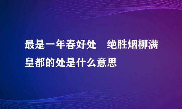 最是一年春好处 绝胜烟柳满皇都的处是什么意思