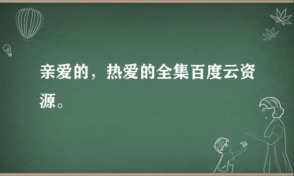 亲爱的，热爱的全集百度云资源。