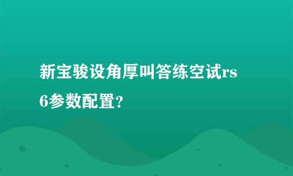 新宝骏设角厚叫答练空试rs 6参数配置？