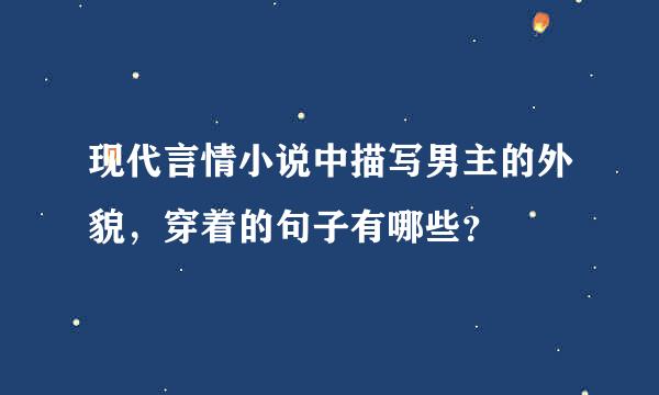 现代言情小说中描写男主的外貌，穿着的句子有哪些？