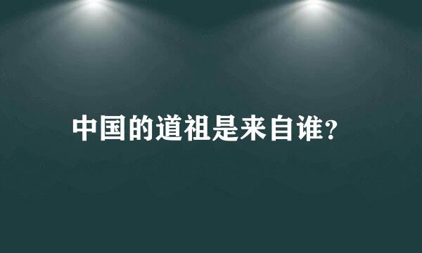 中国的道祖是来自谁？