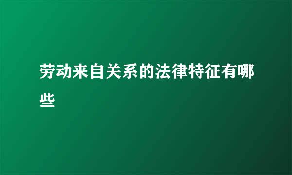 劳动来自关系的法律特征有哪些