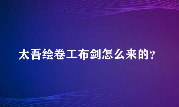 太吾绘卷工布剑怎么来的？