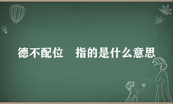 德不配位 指的是什么意思