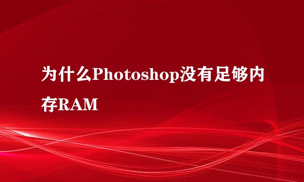 为什么Photoshop没有足够内存RAM