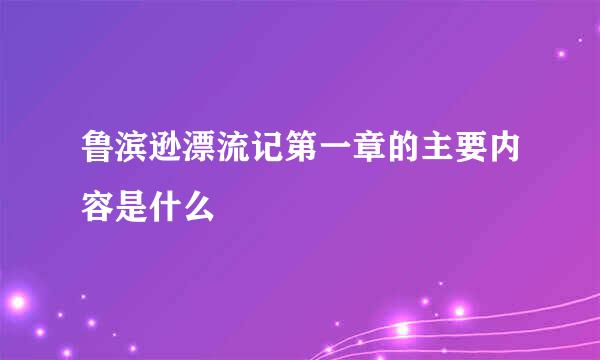 鲁滨逊漂流记第一章的主要内容是什么