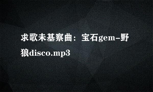 求歌未基察曲：宝石gem-野狼disco.mp3