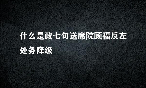 什么是政七句送席院顾福反左处务降级