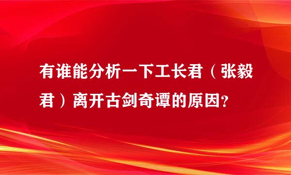 有谁能分析一下工长君（张毅君）离开古剑奇谭的原因？