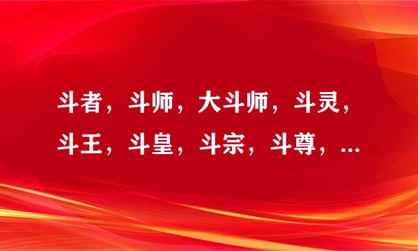 斗者，斗师，大斗师，斗灵，斗王，斗皇，斗宗，斗尊，斗圣，斗帝的特点