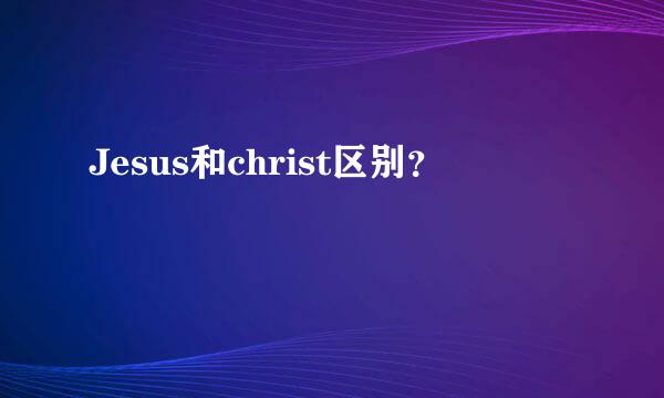 Jesus和christ区别？