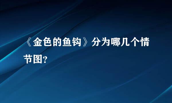 《金色的鱼钩》分为哪几个情节图？