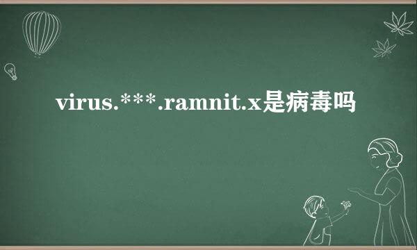 virus.***.ramnit.x是病毒吗