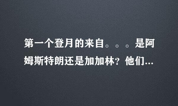 第一个登月的来自。。。是阿姆斯特朗还是加加林？他们有什么关系