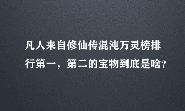 凡人来自修仙传混沌万灵榜排行第一，第二的宝物到底是啥？