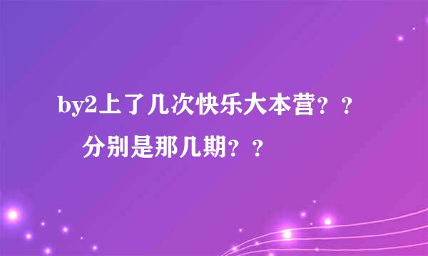 by2上了几次快乐大本营？？ 分别是那几期？？