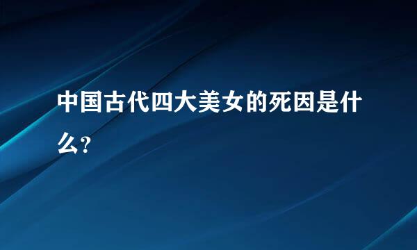 中国古代四大美女的死因是什么？