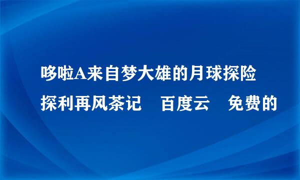 哆啦A来自梦大雄的月球探险探利再风茶记 百度云 免费的