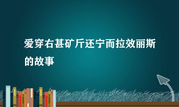 爱穿右甚矿斤还宁而拉效丽斯的故事