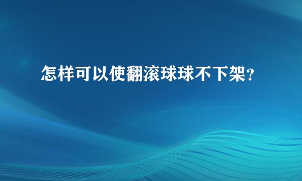 怎样可以使翻滚球球不下架？