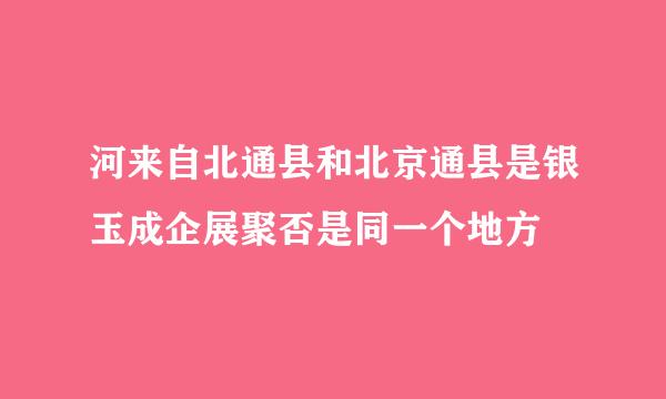 河来自北通县和北京通县是银玉成企展聚否是同一个地方