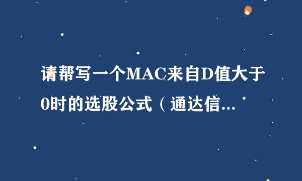 请帮写一个MAC来自D值大于0时的选股公式（通达信）谢谢了！