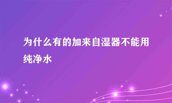 为什么有的加来自湿器不能用纯净水