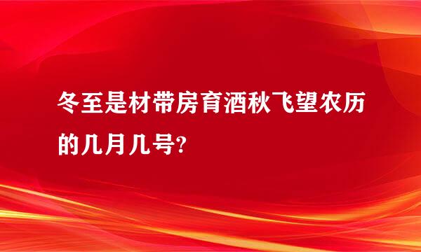 冬至是材带房育酒秋飞望农历的几月几号?