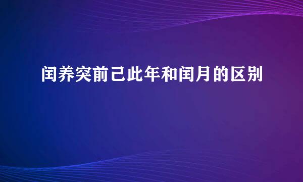 闰养突前己此年和闰月的区别