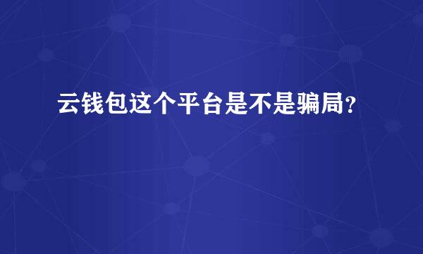 云钱包这个平台是不是骗局？