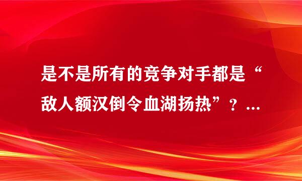 是不是所有的竞争对手都是“敌人额汉倒令血湖扬热”？为什么？请说明理由。