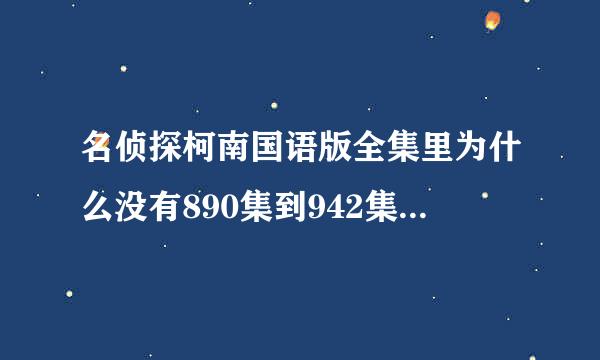 名侦探柯南国语版全集里为什么没有890集到942集的国语版?