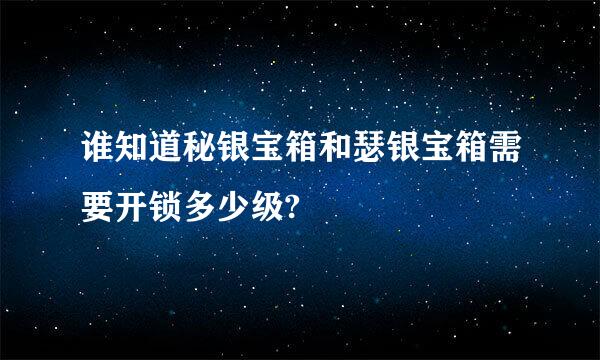 谁知道秘银宝箱和瑟银宝箱需要开锁多少级?