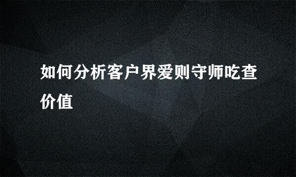 如何分析客户界爱则守师吃查价值