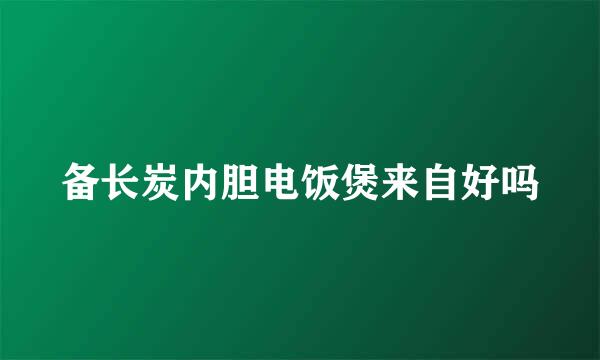 备长炭内胆电饭煲来自好吗