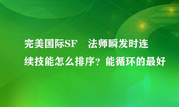 完美国际SF 法师瞬发时连续技能怎么排序？能循环的最好