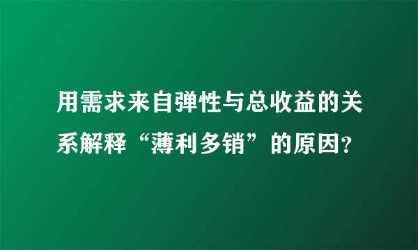 用需求来自弹性与总收益的关系解释“薄利多销”的原因？